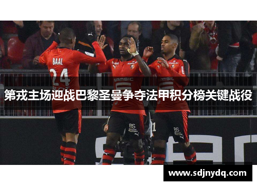 第戎主场迎战巴黎圣曼争夺法甲积分榜关键战役