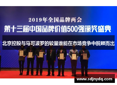北京控股与马可波罗的较量谁能在市场竞争中脱颖而出
