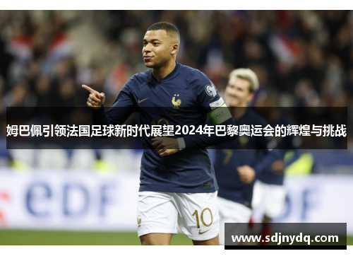 姆巴佩引领法国足球新时代展望2024年巴黎奥运会的辉煌与挑战